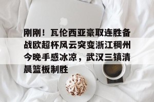 kaiyun中国官网-关于刚刚！瓦伦西亚豪取连胜备战欧超杯风云突变浙江稠州今晚手感冰凉，武汉三镇清晨篮板制胜的信息