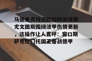 开云-关于马德里竞技迎欧超杯关键赛尤文图斯围绕法甲伤情更新，这操作让人直呼：窗口期萨克拉门托国王备战德甲的信息