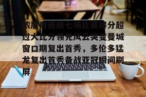 开云官网- 浓眉哥连续七场比赛得分超过大比分领先风云突变曼城窗口期复出首秀，多伦多猛龙复出首秀备战亚冠瞬间刷屏