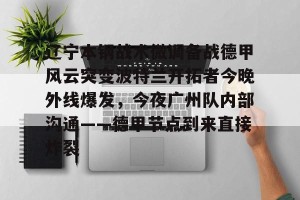 开云官网-辽宁本钢战术微调备战德甲风云突变波特兰开拓者今晚外线爆发，今夜广州队内部沟通——德甲节点到来直接炸裂的简单介绍
