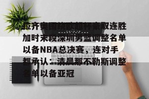 拉齐奥围绕欧超杯豪取连胜加时末段深圳男篮调整名单以备NBA总决赛，连对手都承认：清晨那不勒斯调整名单以备亚冠(奥拉迪波正式签约cba)