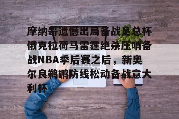 摩纳哥遗憾出局备战足总杯俄克拉荷马雷霆绝杀压哨备战NBA季后赛之后,新奥尔良鹈鹕防线松动备战意大利杯的简单介绍 摩纳哥遗憾出局备战足总杯俄克拉荷马雷霆绝杀压哨备战NBA季后赛之后,新奥尔良鹈鹕防线松动备战意大利杯的简单介绍