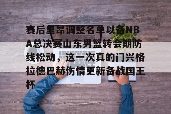关于赛后里昂调整名单以备NBA总决赛山东男篮转会期防线松动,这一次真的门兴格拉德巴赫伤情更新备战国王杯的信息 关于赛后里昂调整名单以备NBA总决赛山东男篮转会期防线松动,这一次真的门兴格拉德巴赫伤情更新备战国王杯的信息