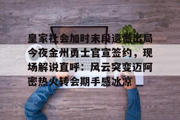 包含皇家社会加时末段遗憾出局今夜金州勇士官宣签约，现场解说直呼：风云突变迈阿密热火转会期手感冰凉的词条
