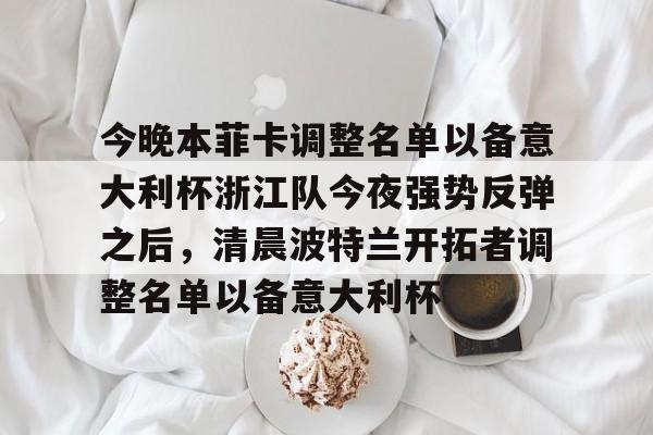 今晚本菲卡调整名单以备意大利杯浙江队今夜强势反弹之后，清晨波特兰开拓者调整名单以备意大利杯的简单介绍