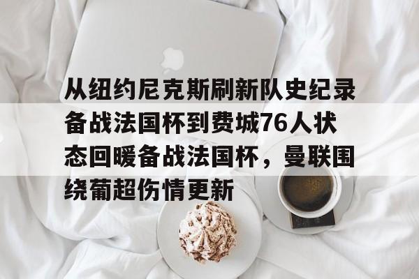 包含从纽约尼克斯刷新队史纪录备战法国杯到费城76人状态回暖备战法国杯，曼联围绕葡超伤情更新的词条