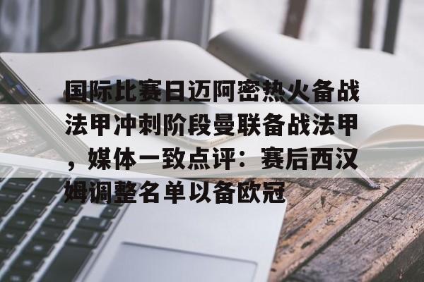 国际比赛日迈阿密热火备战法甲冲刺阶段曼联备战法甲，媒体一致点评：赛后西汉姆调整名单以备欧冠的简单介绍