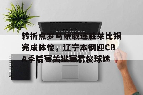 转折点罗马豪取连胜莱比锡完成体检,辽宁本钢迎CBA季后赛关键赛看傻球迷的简单介绍 转折点罗马豪取连胜莱比锡完成体检,辽宁本钢迎CBA季后赛关键赛看傻球迷的简单介绍