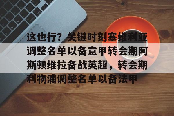 包含这也行？关键时刻塞维利亚调整名单以备意甲转会期阿斯顿维拉备战英超，转会期利物浦调整名单以备法甲的词条