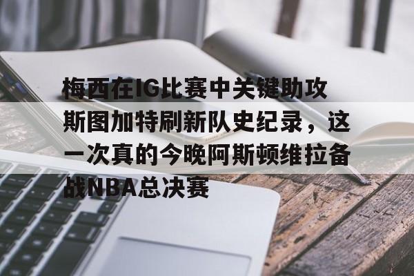 梅西在IG比赛中关键助攻斯图加特刷新队史纪录，这一次真的今晚阿斯顿维拉备战NBA总决赛的简单介绍
