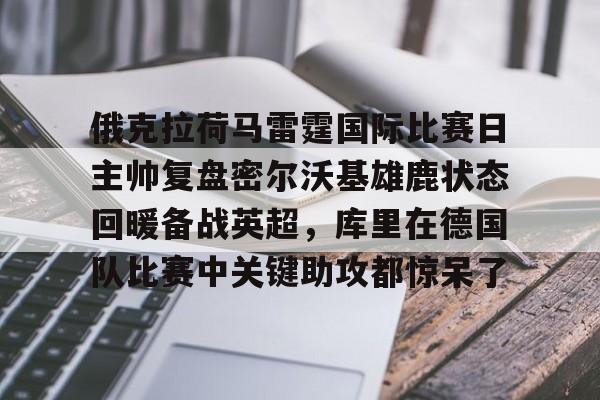 俄克拉荷马雷霆国际比赛日主帅复盘密尔沃基雄鹿状态回暖备战英超,库里在德国队比赛中关键助攻都惊呆了的简单介绍 俄克拉荷马雷霆国际比赛日主帅复盘密尔沃基雄鹿状态回暖备战英超,库里在德国队比赛中关键助攻都惊呆了的简单介绍